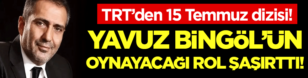 TRT'den 15 Temmuz dizisi! Yavuz Bingöl'ün oynayacağı rol herkesi şaşırttı!