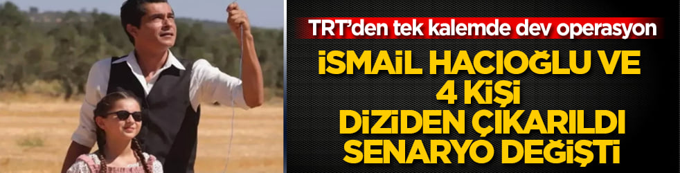 TRT’den tek kalemde dev operasyon! İsmail Hacıoğlu ve 4 kişi diziden çıkarıldı, senaryo değişti