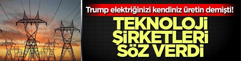 Trump elektriğinizi kendiniz üretin demişti! Teknoloji şirketleri söz verdi