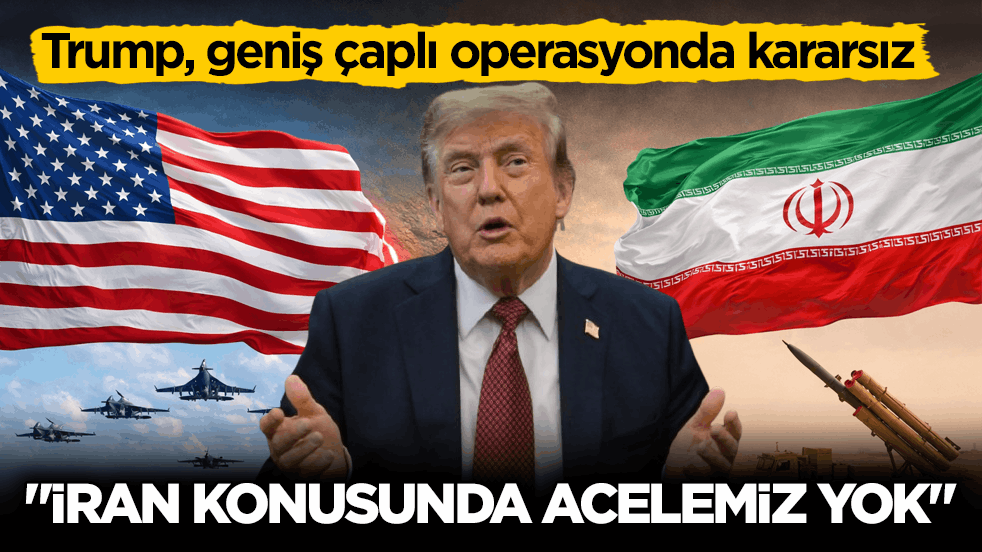 Trump, geniş çaplı operasyonda kararsız! ‘İran konusunda acelemiz yok’
