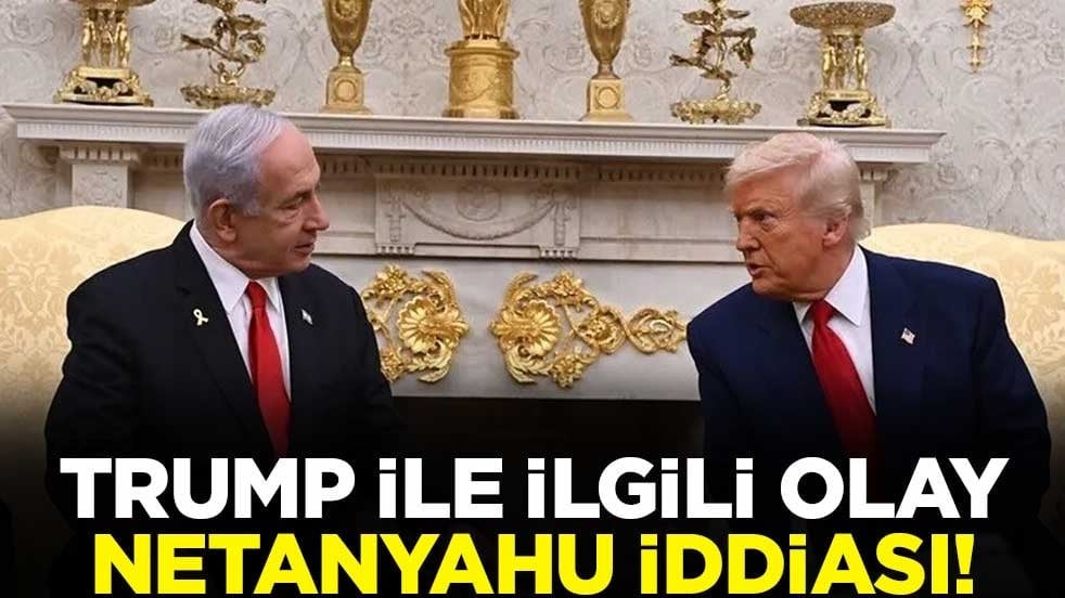 Trump ile ilgili olay Netanyahu iddiası!