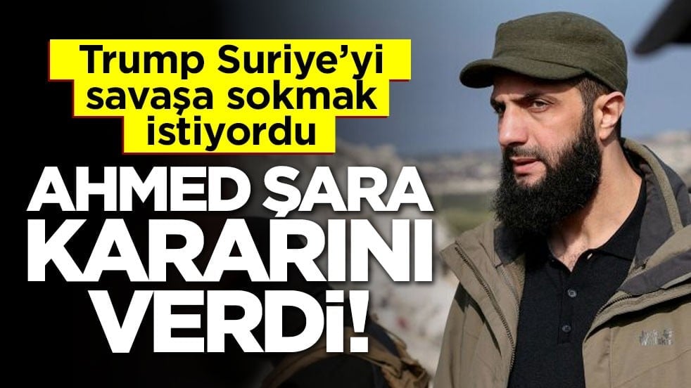 Trump Suriye’yi savaşa sokmak istemişti… Ahmed Şara kararını verdi!