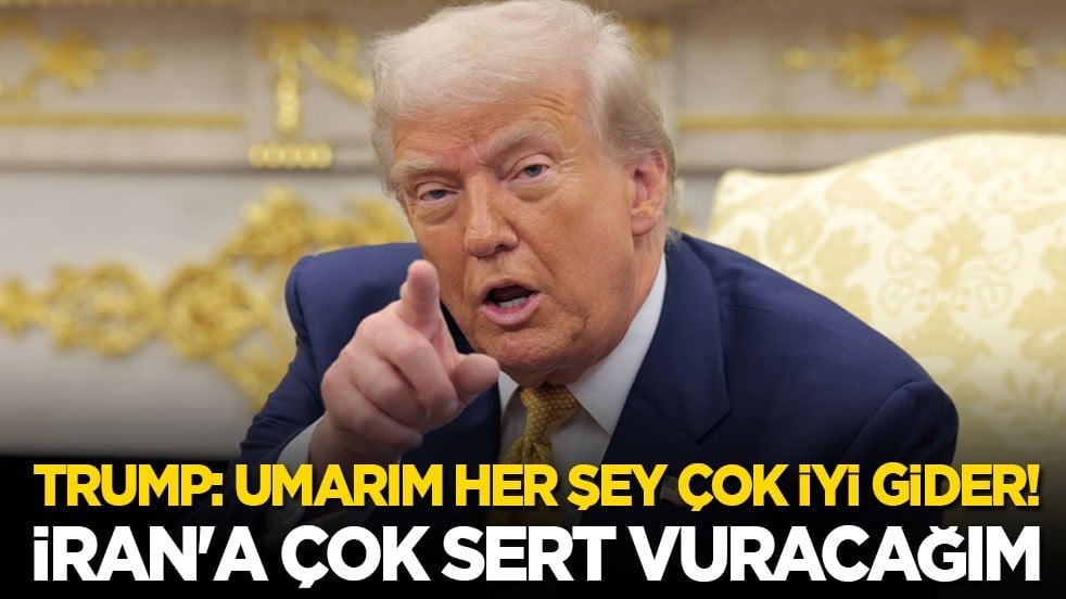 Trump: Umarım her şey çok iyi gider! İran'a çok sert vuracağım