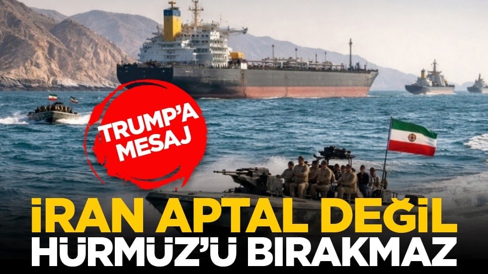 Trump’a mesaj: İran aptal değil Hürmüz’ü bırakmaz