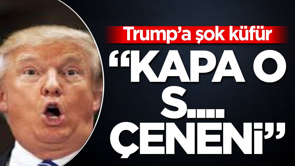 Trump’a şok küfür: "Kapa o s.... çeneni"