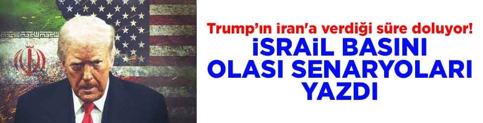 Trump’ın İran'a verdiği süre doluyor! İsrail basını olası senaryoları yazdı