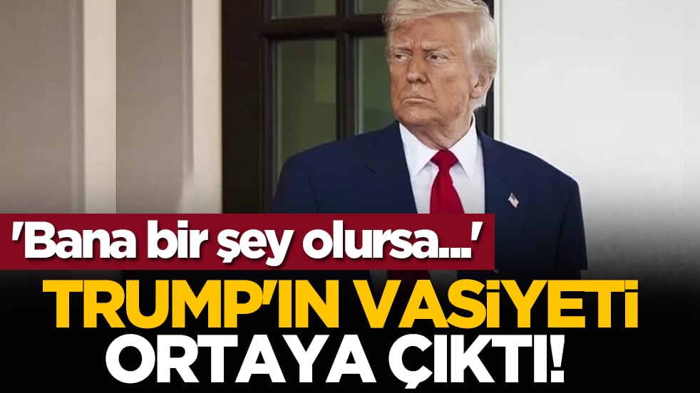 Trump'ın vasiyeti ortaya çıktı! 'Bana bir şey olursa...'