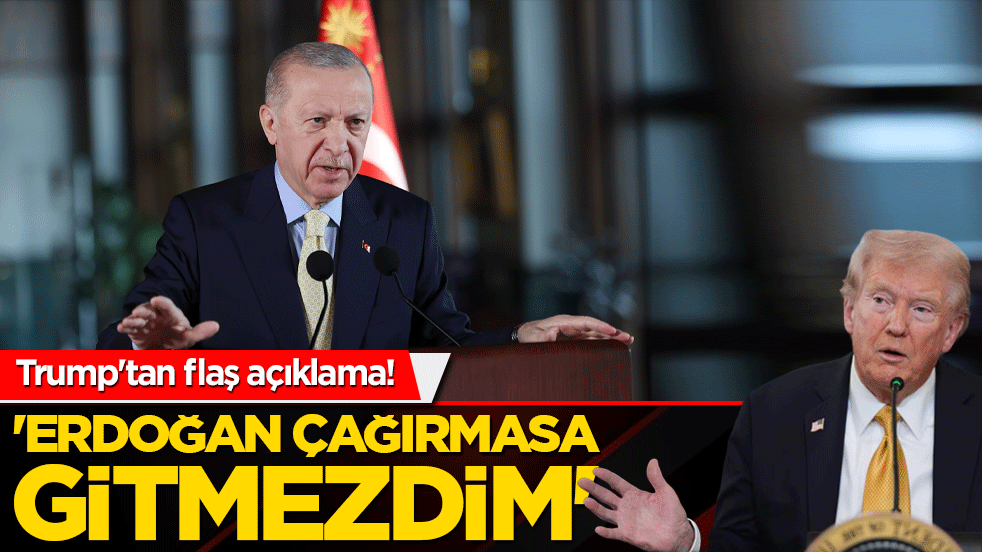 Trump'tan flaş açıklama! 'Erdoğan çağırmasa gitmezdim'
