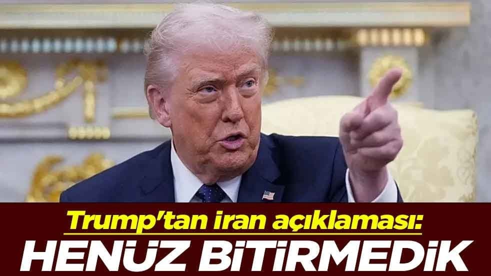 Trump'tan İran açıklaması: Henüz bitirmedik