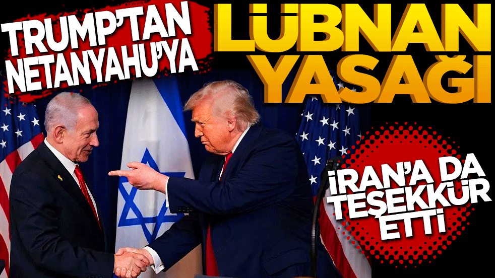 Trump’tan Netanyahu’ya Lübnan yasağı! İran’a teşekkür