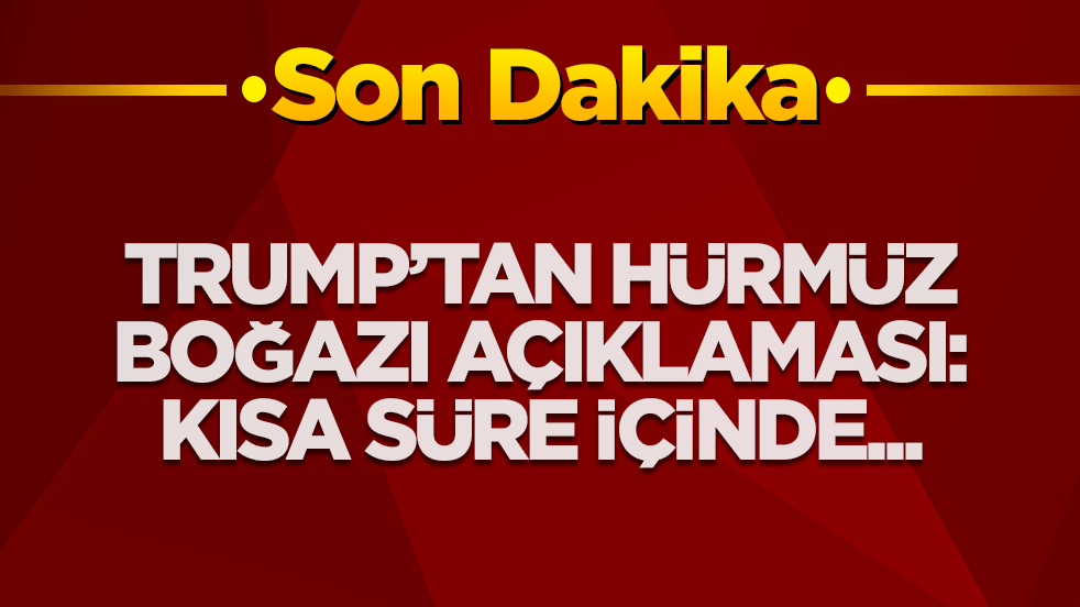 Trump'tan olay Hürmüz Boğazı açıklaması: Kısa süre içinde...