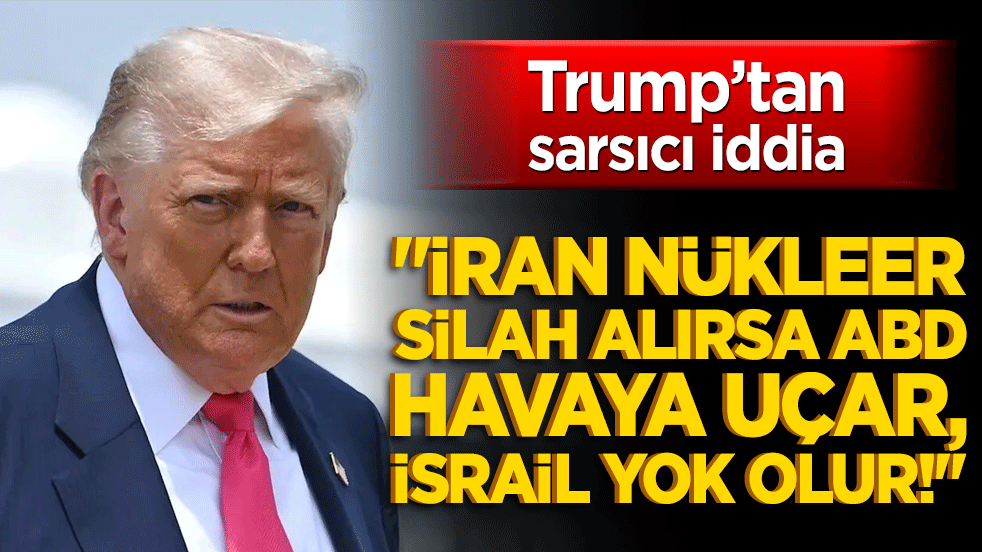 Trump’tan sarsıcı iddia: "İran nükleer silah alırsa ABD havaya uçar, İsrail yok olur!"