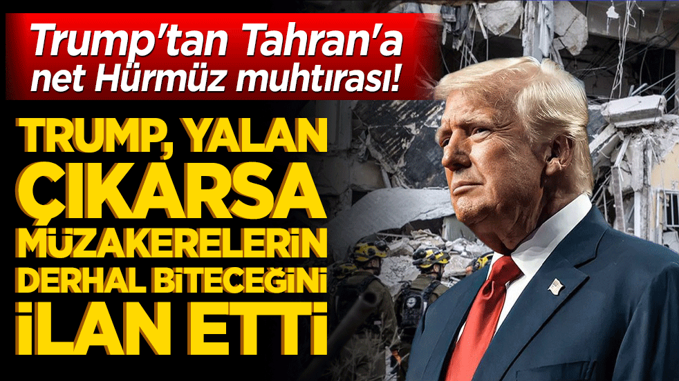Trump'tan Tahran'a net Hürmüz muhtırası! Trump, yalan çıkarsa müzakerelerin derhal biteceğini ilan etti!