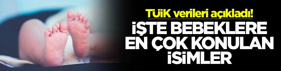 TÜİK verileri açıkladı! İşte bebeklere en çok konulan isimler