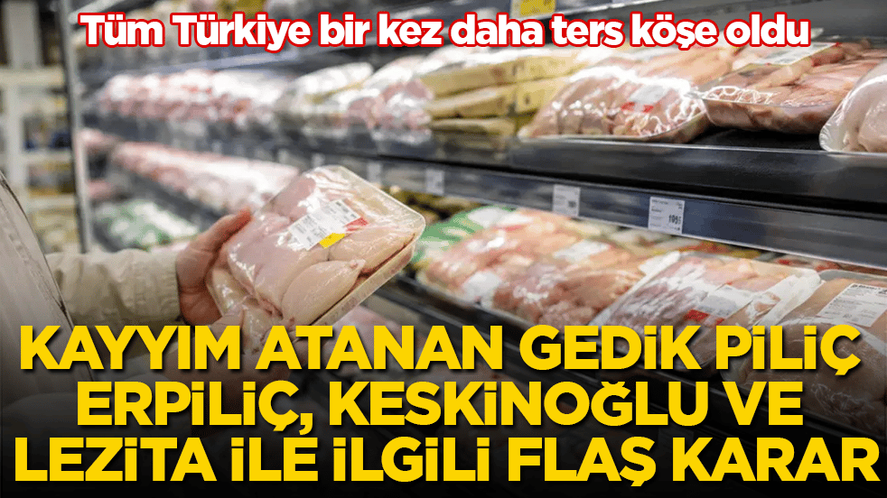 Tüm Türkiye bir kez daha ters köşe oldu! Kayyım atanan Gedik Piliç, Erpiliç, Keskinoğlu ve Lezita ile ilgili flaş karar