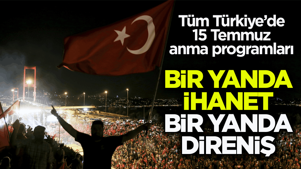 Tüm Türkiye’de 15 Temmuz anma programları! Bir yanda ihanet bir yanda direniş