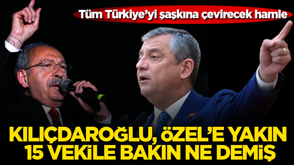 Tüm Türkiye’yi şaşkına çevirecek hamle! Kılıçdaroğlu, Özgür Özel’e yakın 15 vekile bakın ne demiş