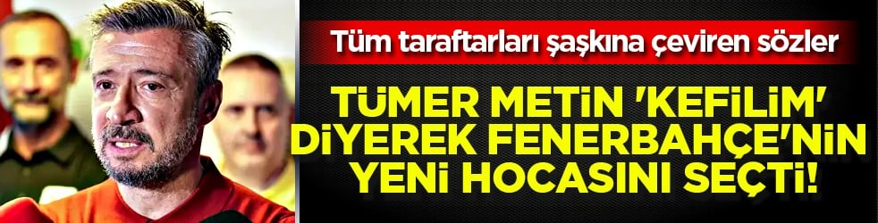 Tümer Metin 'Kefilim' diyerek Fenerbahçe'nin yeni hocasını seçti!