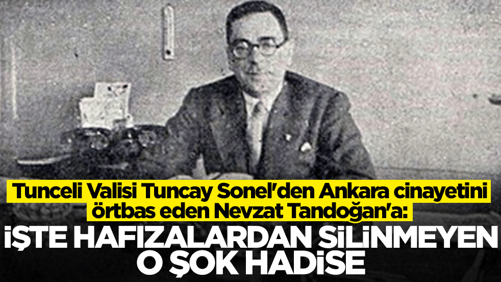 Tunceli Valisi Tuncay Sonel'den Ankara cinayetini örtbas eden Nevzat Tandoğan'a: İşte hafızalardan silinmeyen o şok hadise