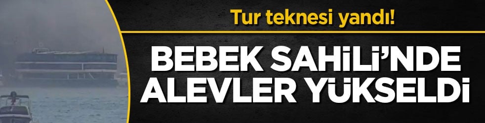 Tur teknesi yandı! Bebek Sahili’nde alevler yükseldi