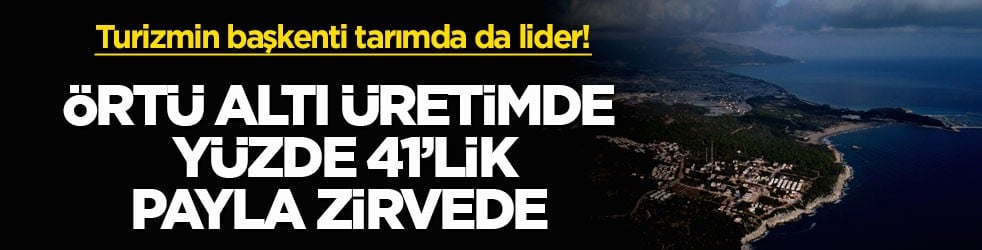 Turizmin başkenti tarımda da lider! Örtü altı üretimde yüzde 41’lik payla zirvede