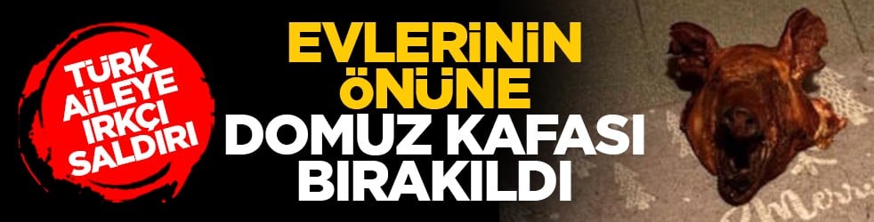 Türk aileye ırkçı saldırı: Evlerinin önüne domuz kafası bırakıldı