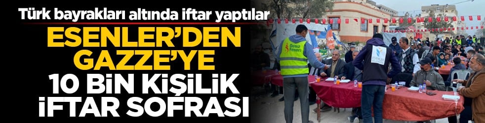 Türk bayrakları altında iftar yaptılar: Esenler’den Gazze’ye 10 bin kişilik iftar sofrası