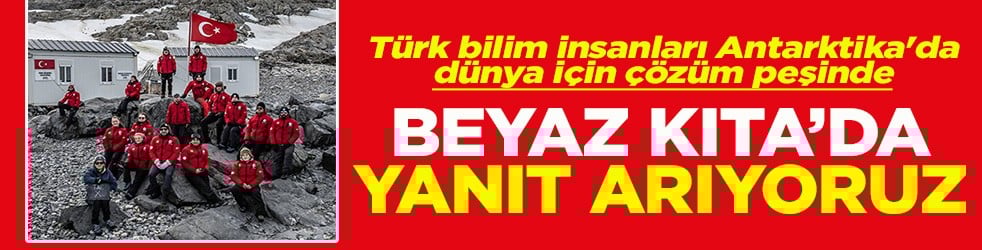 Türk bilim insanları Antarktika'da dünya için çözüm peşinde Beyaz Kıta'da yanıt arıyoruz