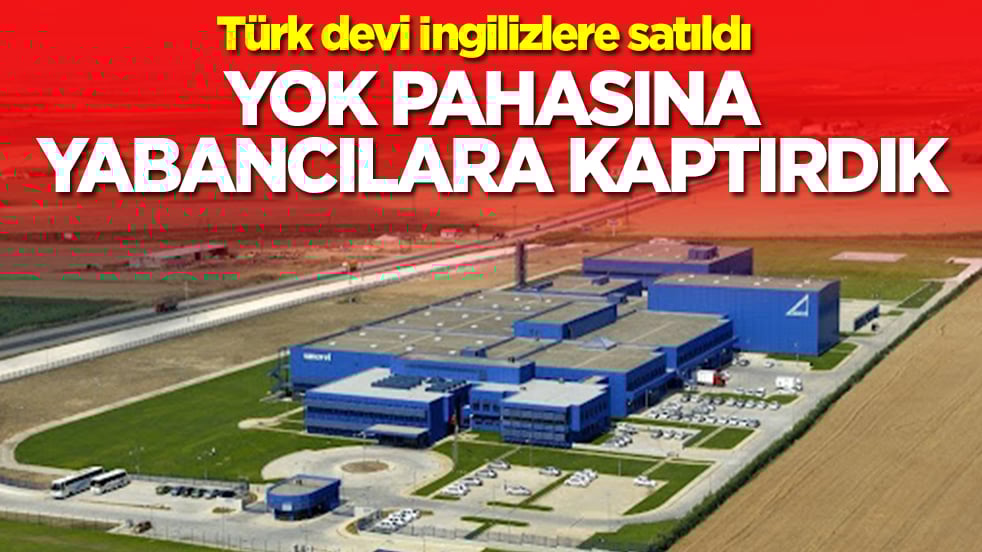 Türk devi İngilizlere satıldı: Yok pahasına yabancılara kaptırdık