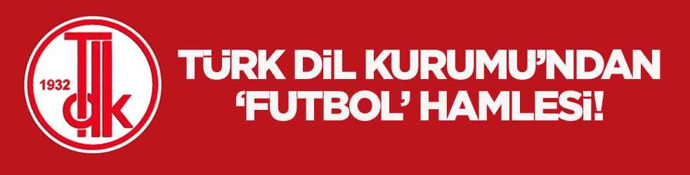Türk Dil Kurumu’ndan ‘futbol’ hamlesi! 