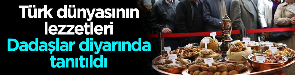 Türk dünyasının lezzetleri Dadaşlar diyarında tanıtıldı