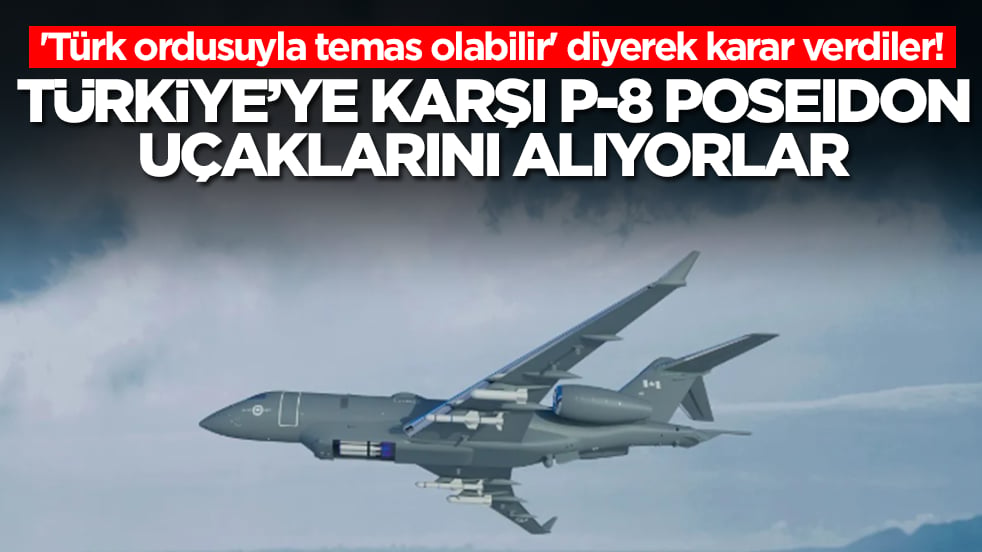 'Türk ordusuyla temas olabilir' diyerek karar verdiler: Türkiye'ye karşı P-8 Poseidon uçaklarını alıyorlar