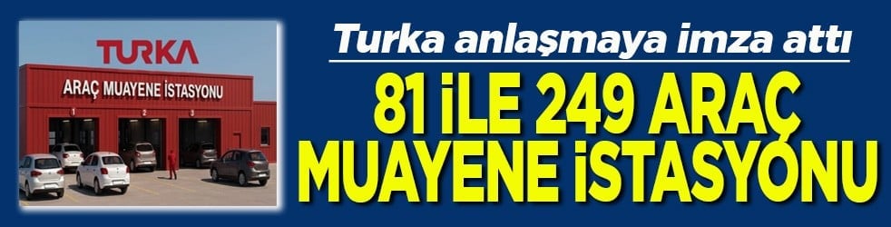 Turka anlaşmaya imza attı 81 ile 249 araç muayene istasyonu