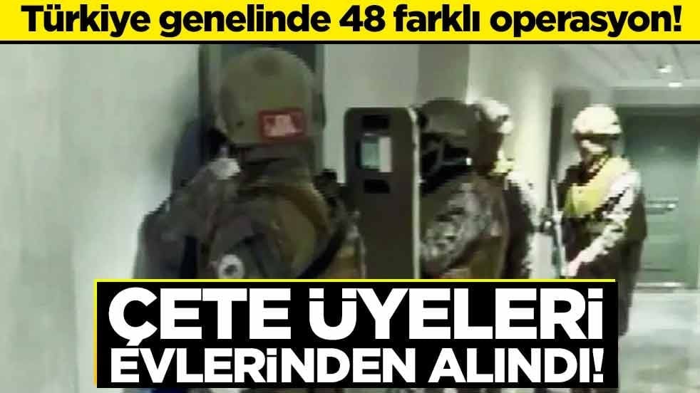 Türkiye genelinde 48 farklı operasyon! Çete üyeleri evlerinden alındı!