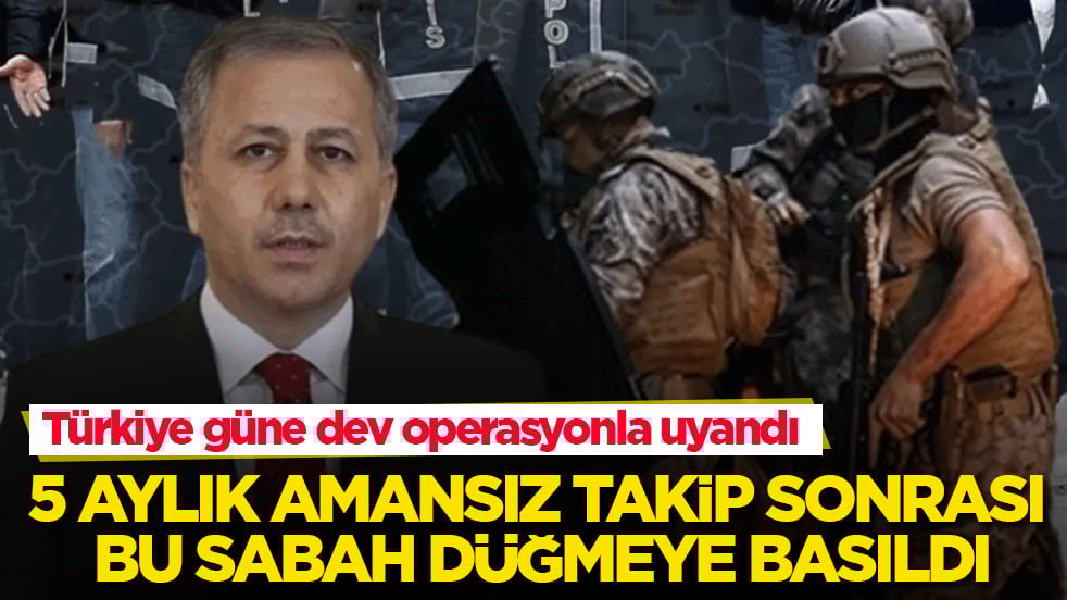 Türkiye güne dev operasyonla uyandı! 5 aylık amansız takip sonrası bu sabah düğmeye basıldı