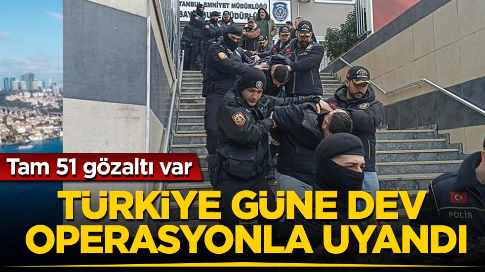 Türkiye güne dev operasyonla uyandı! Tam 51 gözaltı var