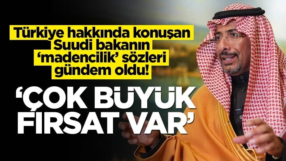 Türkiye hakkında konuşan Suudi bakanın madencilik sözleri gündem oldu! 'Büyük fırsat var'