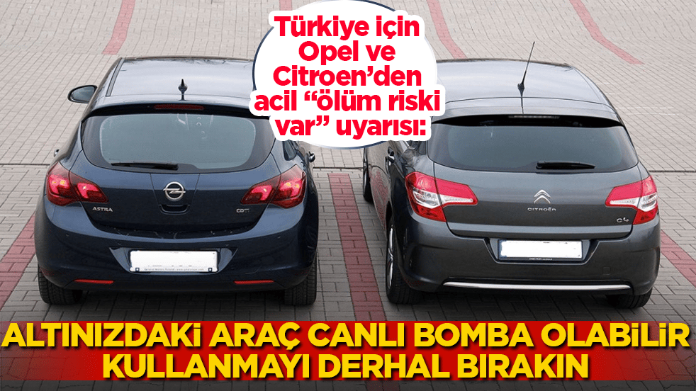Türkiye için Opel ve Citroen’den acil "ölüm riski var" uyarısı: Altınızdaki araç canlı bomba olabilir, kullanmayı derhal bırakın