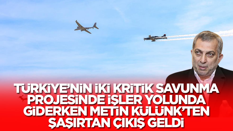 Türkiye'nin kritik iki savunma projesiyle ilgili Metin Külünk'ten hiç hesapta olmayan çıkış