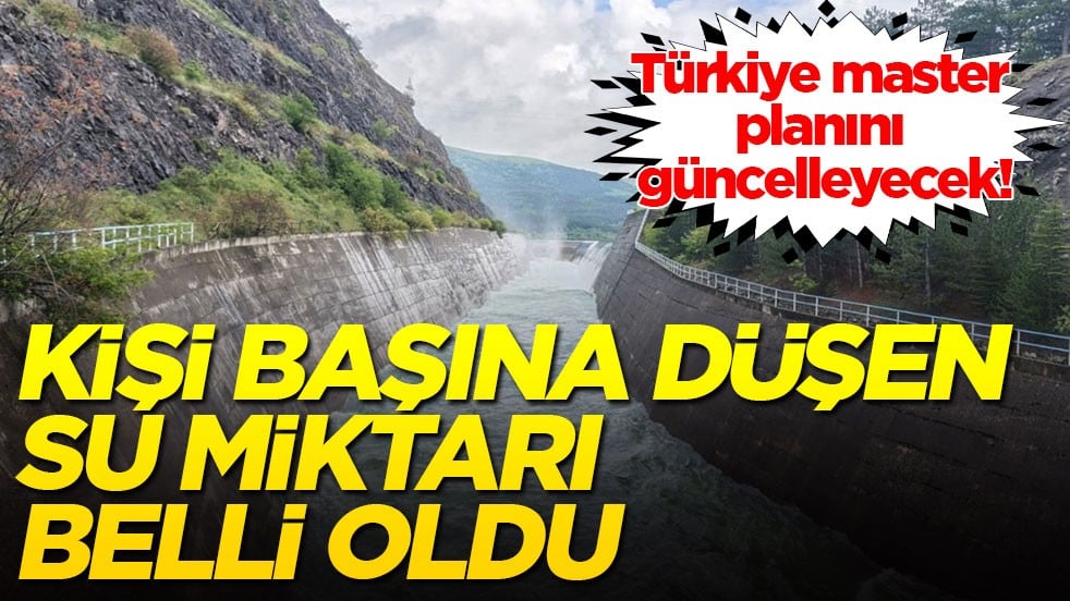 Türkiye master planını güncelleyecek! Kişi başına düşen su miktarı belli oldu