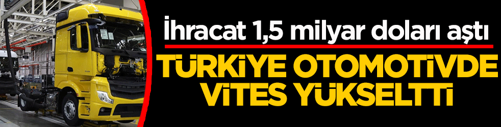 Türkiye otomotivde vites yükseltti: İhracat 1,5 milyar doları aştı