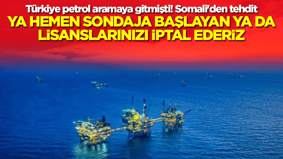 Türkiye petrol aramaya gitmişti! Somali'den tehdit: Ya hemen sondaja başlayın ya da lisanslarınızı iptal ederiz