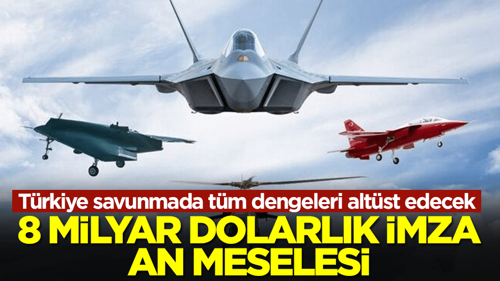 Türkiye savunmada tüm dengeleri altüst edecek: 8 milyar dolarlık imza an meselesi