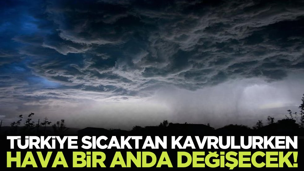 Türkiye sıcaktan kavrulurken hava bir anda değişecek! 