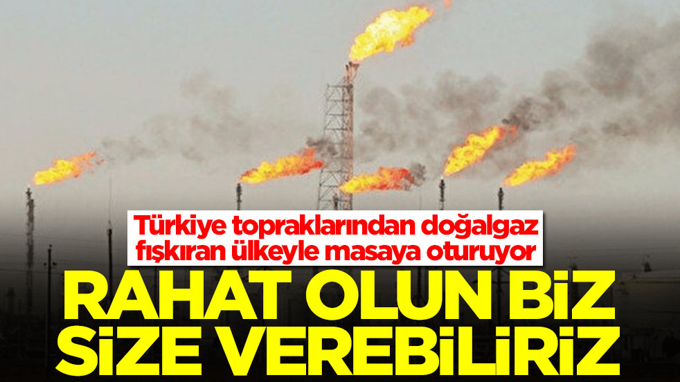 Türkiye topraklarından doğalgaz fışkıran ülkeyle masaya oturuyor: Rahat olun biz size verebiliriz
