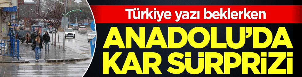 Türkiye yazı beklerken Anadolu'da kar sürprizi!