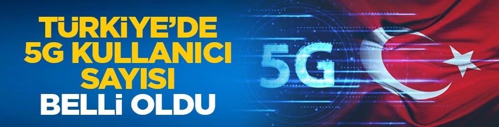 Türkiye’de 5G kullanıcı sayısı belli oldu
