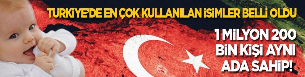 Türkiye’de en çok kullanılan isimler belli oldu: 1 milyon 200 bin kişi aynı ada sahip!