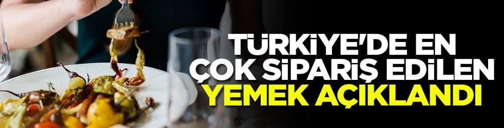 Türkiye'de en çok sipariş edilen yemek açıklandı