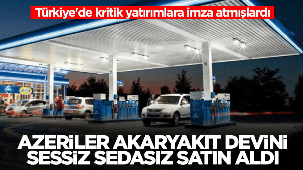 Türkiye'de kritik yatırımlara imza atmışlardı: Azeriler 4500'den fazla istasyonu olan akaryakıt devini sessiz sedasız satın aldı